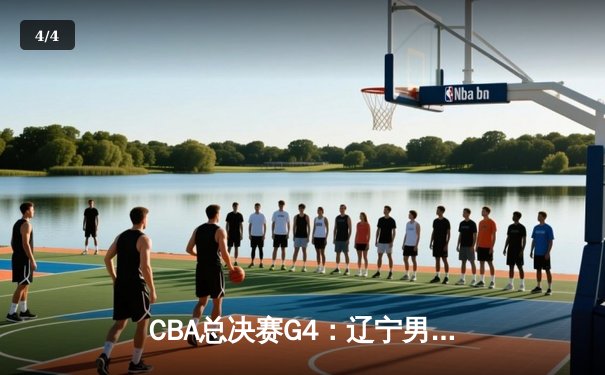 CBA总决赛G4：辽宁男篮逆转广东，赵继伟关键三分锁定胜局 - 4