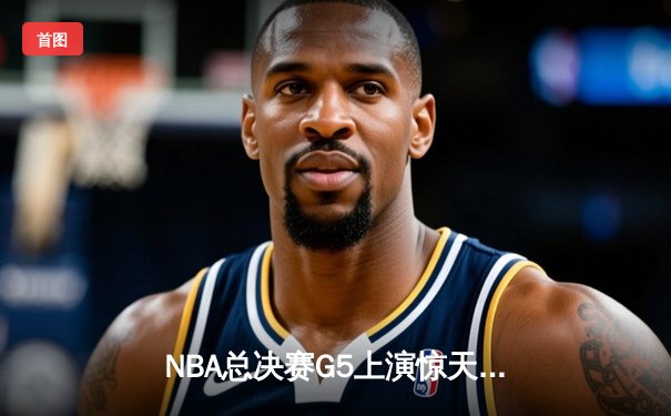 NBA总决赛G5上演惊天逆转 独行侠加时险胜凯尔特人扳回一城