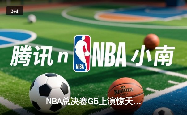 NBA总决赛G5上演惊天逆转 独行侠加时险胜凯尔特人扳回一城 - 3