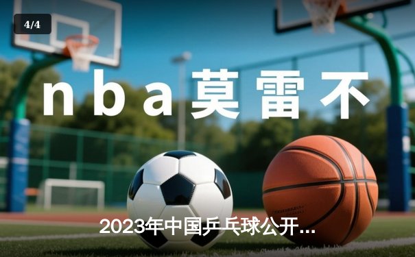 2023年中国乒乓球公开赛：樊振东逆转张本智和，马龙惜败林昀儒 - 4