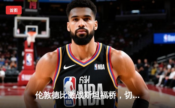 伦敦德比激战斯坦福桥，切尔西3-2逆转阿森纳，凯塞多世界波闪耀全场