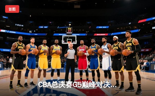 CBA总决赛G5巅峰对决，辽宁本钢逆转广东宏远夺队史第三冠
