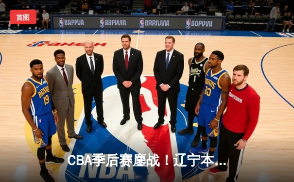 CBA季后赛鏖战！辽宁本钢加时险胜广东宏远，总比分2-1夺赛点