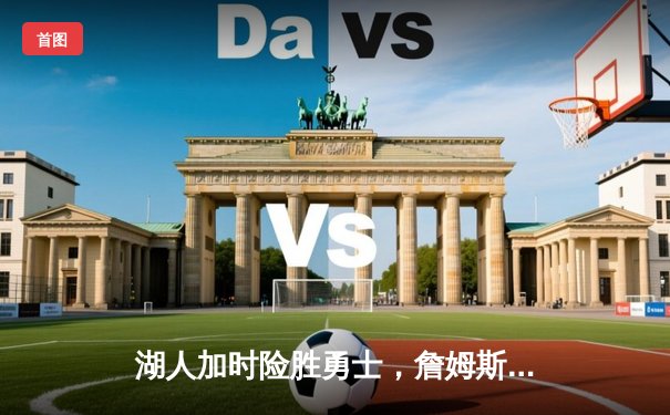 湖人加时险胜勇士，詹姆斯三双库里空砍40分，系列赛悬念延续