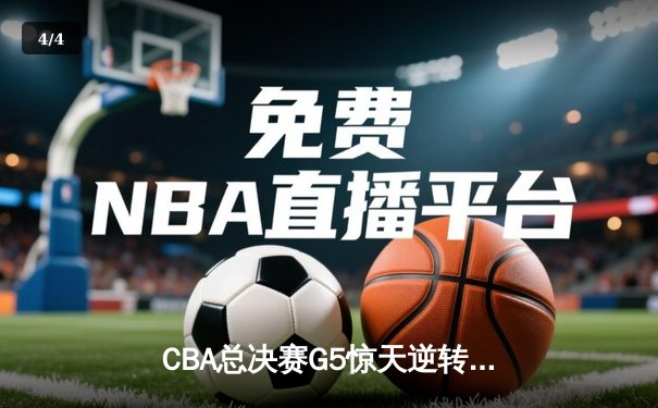 CBA总决赛G5惊天逆转，辽宁男篮加时险胜广东夺赛点 - 4
