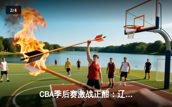 CBA季后赛激战正酣：辽宁本钢加时险胜广东宏远，赵继伟砍下35分创赛季新高 - 2