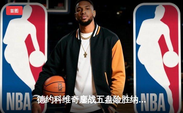 德约科维奇鏖战五盘险胜纳达尔 第59次巅峰对决创温网经典