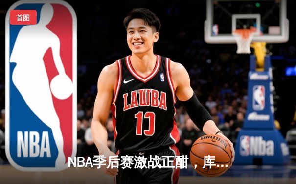 NBA季后赛激战正酣，库里40分率领勇士加时逆转凯尔特人