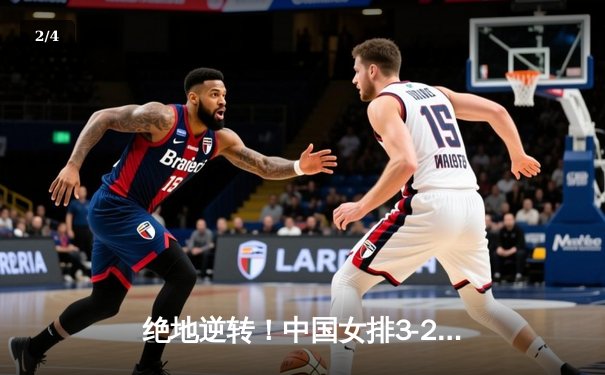绝地逆转！中国女排3-2力克巴西，李盈莹狂砍28分闪耀世界联赛 - 2